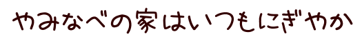 やみなべの家はいつもにぎやか